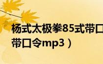 杨式太极拳85式带口令版（杨式太极拳85式带口令mp3）