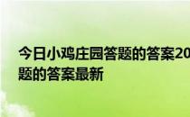 今日小鸡庄园答题的答案2022年4月10日 今日小鸡庄园答题的答案最新