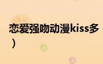 恋爱强吻动漫kiss多（校园恋爱动漫亲吻多的）