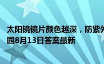 太阳镜镜片颜色越深，防紫外线效果越好，这种说法 蚂蚁庄园8月13日答案最新