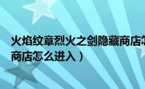 火焰纹章烈火之剑隐藏商店怎么进（火焰纹章烈火之剑隐藏商店怎么进入）