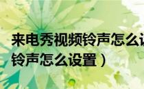 来电秀视频铃声怎么设置免费的（来电秀视频铃声怎么设置）