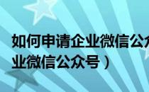 如何申请企业微信公众号服务号（如何申请企业微信公众号）