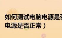 如何测试电脑电源是否有问题（如何测试电脑电源是否正常）