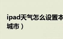 ipad天气怎么设置本地（ipad天气怎么设置城市）