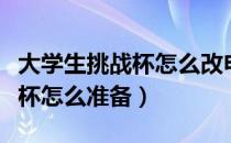 大学生挑战杯怎么改申报人信息（大学生挑战杯怎么准备）