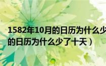 1582年10月的日历为什么少了十天是真的吗（1582年10月的日历为什么少了十天）