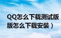 QQ怎么下载测试版（最新QQ体验版、测试版怎么下载安装）