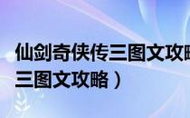 仙剑奇侠传三图文攻略最详细版（仙剑奇侠传三图文攻略）