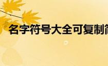 名字符号大全可复制简单（名字符号搭配）