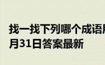 找一找下列哪个成语用错了 蚂蚁庄园小课堂7月31日答案最新