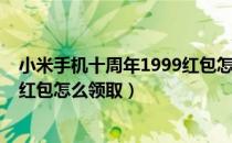 小米手机十周年1999红包怎么用（小米手机十周年1999元红包怎么领取）