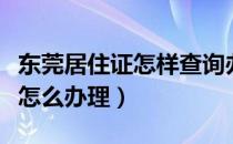 东莞居住证怎样查询办了多少年（东莞居住证怎么办理）