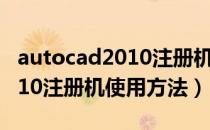 autocad2010注册机使用教程（Autocad2010注册机使用方法）