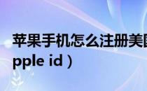 苹果手机怎么注册美国id（iPhone注册美国apple id）