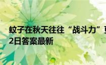 蚊子在秋天往往“战斗力”更强，是因为秋天 蚂蚁庄园9月2日答案最新