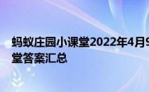 蚂蚁庄园小课堂2022年4月9日最新题目答案 蚂蚁庄园小课堂答案汇总