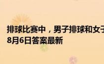 排球比赛中，男子排球和女子排球的球网一样高吗 蚂蚁庄园8月6日答案最新