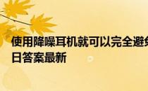 使用降噪耳机就可以完全避免听力损伤了吗 蚂蚁庄园8月27日答案最新