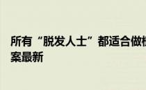 所有“脱发人士”都适合做植发手术吗 蚂蚁庄园8月16日答案最新