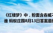 《红楼梦》中，粉面含春威不露，丹唇未启笑先闻描写的是谁 蚂蚁庄园8月13日答案最新