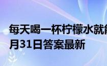 每天喝一杯柠檬水就能有效美白吗 蚂蚁庄园8月31日答案最新