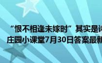 “恨不相逢未嫁时”其实是诗人为了拒绝什么事情所写 蚂蚁庄园小课堂7月30日答案最新