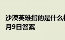 沙漠英雄指的是什么植物 沙漠英雄蚂蚁新村4月9日答案