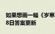 如果想画一幅《岁寒三友图》 蚂蚁庄园5月18日答案更新