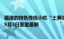 福建的特色传统小吃“土笋冻”，制作原料其实是 蚂蚁庄园9月3日答案最新