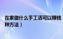 在家做什么手工活可以赚钱（手工活之家精选在家赚钱的十种方法）