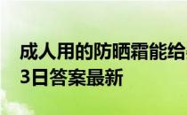 成人用的防晒霜能给婴儿涂吗 蚂蚁庄园8月13日答案最新