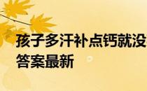 孩子多汗补点钙就没事了吗 蚂蚁庄园9月3日答案最新