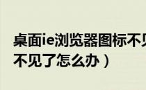 桌面ie浏览器图标不见了（桌面IE浏览器图标不见了怎么办）