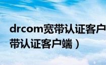 drcom宽带认证客户端下载官网（dr com宽带认证客户端）