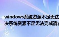 windows系统资源不足无法完成请求的服务（Win7怎么解决系统资源不足无法完成请求的服务）