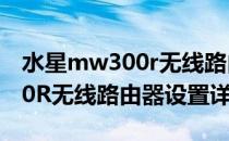 水星mw300r无线路由器设置（水星 MW300R无线路由器设置详解）