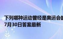 下列哪种运动曾经是奥运会的正式比赛项目 蚂蚁庄园小课堂7月30日答案最新