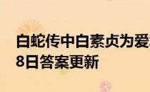 白蛇传中白素贞为爱水漫金山 蚂蚁庄园5月18日答案更新