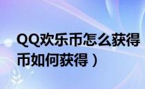 QQ欢乐币怎么获得（QQ欢乐积分商城中乐币如何获得）