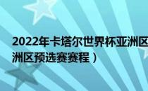 2022年卡塔尔世界杯亚洲区预选（2022年卡塔尔世界杯亚洲区预选赛赛程）