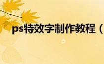 ps特效字制作教程（ps特效字制作教程）