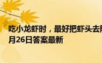 吃小龙虾时，最好把虾头去除，这种说法正确吗 蚂蚁庄园8月26日答案最新