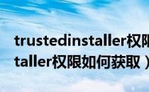 trustedinstaller权限如何恢复（trustedinstaller权限如何获取）