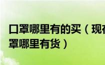 口罩哪里有的买（现在哪里可以买到口罩？口罩哪里有货）