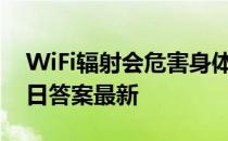 WiFi辐射会危害身体健康吗 蚂蚁庄园8月22日答案最新