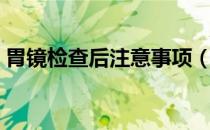 胃镜检查后注意事项（胃镜检查后注意事项）