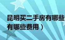 昆明买二手房有哪些费用（昆明买“二手房”有哪些费用）