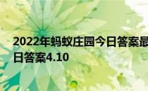 2022年蚂蚁庄园今日答案最新（今日已更新） 蚂蚁庄园今日答案4.10