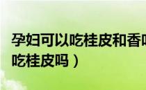 孕妇可以吃桂皮和香叶炖的鸡汤吗（孕妇可以吃桂皮吗）